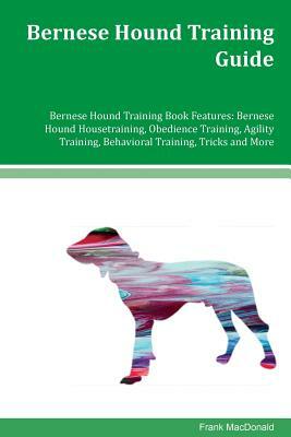 Bernese Hound Training Guide Bernese Hound Training Book Features: Bernese Hound Housetraining, Obedience Training, Agility Training, Behavioral Train by Frank MacDonald