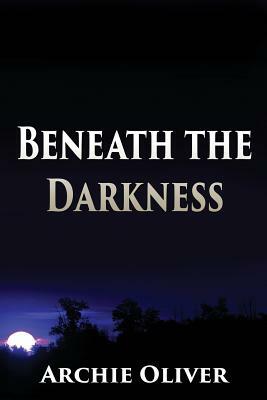 Beneath the Darkness by Archie Oliver