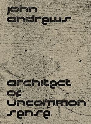 John Andrews: Architect of Uncommon Sense by Paul Walker