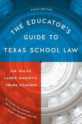 The Educator's Guide to Texas School Law: Ninth Edition by Frank Kemerer, Jim Walsh, Laurie Maniotis