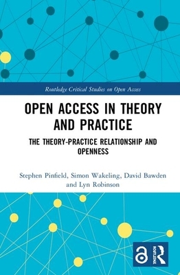 Open Access in Theory and Practice: The Theory-Practice Relationship and Openness by Simon Wakeling, David Bawden, Stephen Pinfield