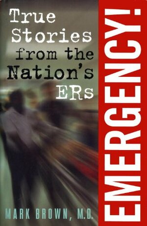 Emergency!: True Stories from the Nation's ERs by Mark Brown