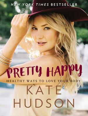 Pretty Happy: Healthy Ways to Love Your Body by Kate Hudson