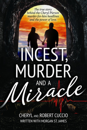 Incest, Murder and a Miracle: The True Story Behind the Cheryl Pierson Murder-for-Hire Headlines by Robert Cuccio, Cheryl Cuccio, Morgan St. James