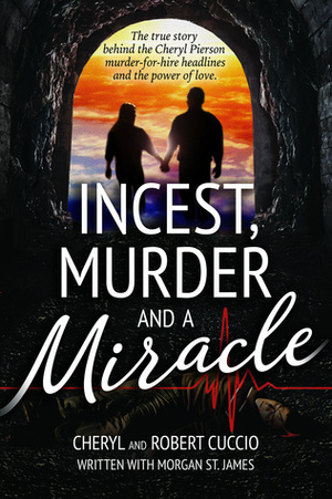 Incest, Murder and a Miracle: The True Story Behind the Cheryl Pierson Murder-for-Hire Headlines by Morgan St. James, Cheryl Cuccio, Robert Cuccio