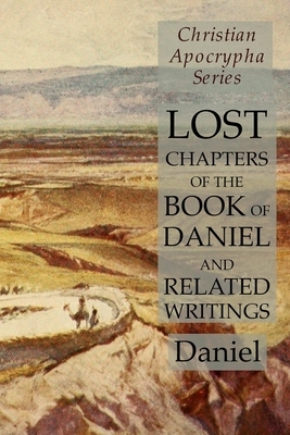 Lost Chapters of the Book of Daniel and Related Writings: Christian Apocrypha Series by Daniel