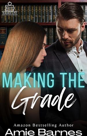 Making The Grade: A Forbidden Teacher Student Erotic Romance by Amie Barnes