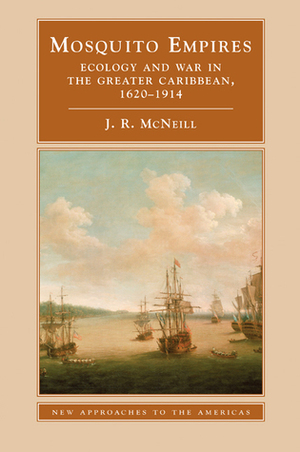 Mosquito Empires: Ecology and War in the Greater Caribbean, 1620-1914 by John Robert McNeill