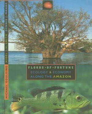 Floods of Fortune: Ecology and Economy Along the Amazon by Dennis Mahar, Nigel Smith, Michael Goulding