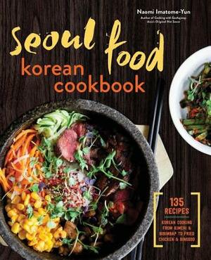 Seoul Food Korean Cookbook: Korean Cooking from Kimchi and Bibimbap to Fried Chicken and Bingsoo by Naomi Imatome-Yun