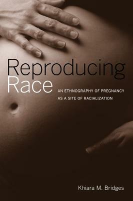 Reproducing Race: An Ethnography of Pregnancy as a Site of Racialization by Khiara Bridges