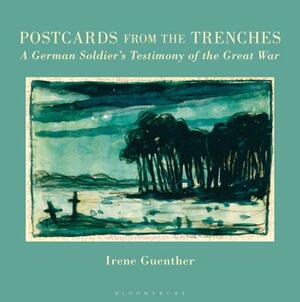 Postcards from the Trenches: A German Soldier's Testimony of the Great War by Irene Guenther