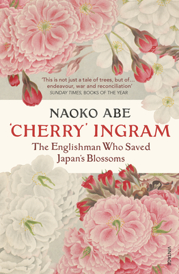 Cherry' Ingram: The Englishman Who Saved Japan's Blossoms by Naoko Abe