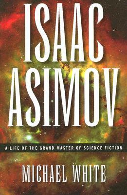 Isaac Asimov: A Life of the Grand Master of Science Fiction by Michael White