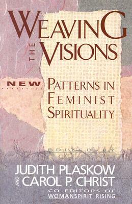 Weaving the Visions: New Patterns in Feminist Spirituality by Carol P. Christ, Judith Plaskow