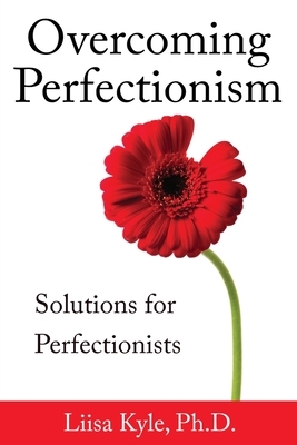 Overcoming Perfectionism: Solutions for Perfectionists by Liisa Kyle