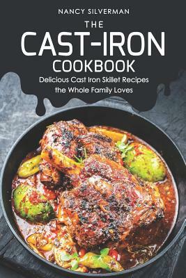 The Cast-Iron Cookbook: Delicious Cast Iron Skillet Recipes the Whole Family Loves by Nancy Silverman