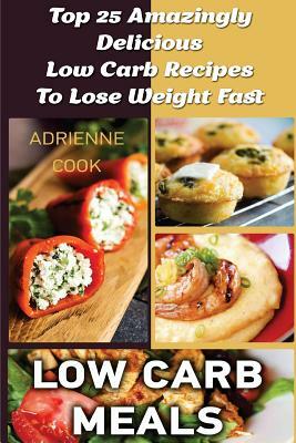 Low Carb Meals: Top 25 Amazingly Delicious Low Carb Recipes To Lose Weight Fast: (Low Carb Meals Recipes, Low Carb Breakfast Lunch and by Adrienne Cook