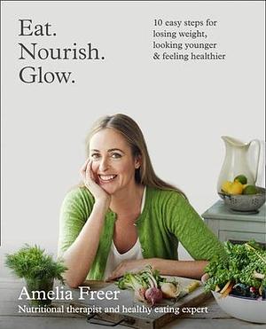 Eat. Nourish. Glow.: 10 easy steps for losing weight, looking younger  feeling healthier by Amelia Freer