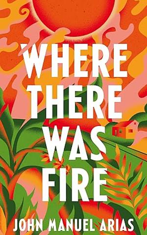 Where There Was Fire by John Manuel Arias