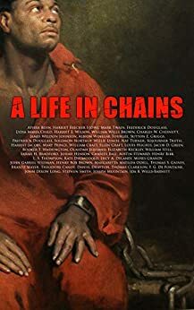 A Life in Chains: The Juneteenth Edition: Novels, Memoirs, Interviews, Testimonies, Studies, Official Records on Slavery and Abolitionism by James Weldon Johnson, Charles W. Chesnutt, William Wells Brown, Harriet Ann Jacobs, Frederick Douglass, Booker T. Washington, Mark Twain, Harriet E. Wilson, Lydia Maria Francis Child, Harriet Beecher Stowe