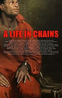 A Life in Chains: The Juneteenth Edition: Novels, Memoirs, Interviews, Testimonies, Studies, Official Records on Slavery and Abolitionism by William Wells Brown, James Weldon Johnson, Harriet Beecher Stowe, Charles W. Chesnutt, Frederick Douglass, Harriet Ann Jacobs, Booker T. Washington, Mark Twain, Lydia Maria Child, Harriet E. Wilson