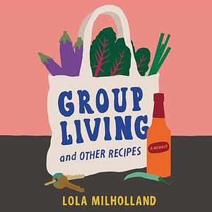 Group Living and Other Recipes: A Memoir by Lola Milholland