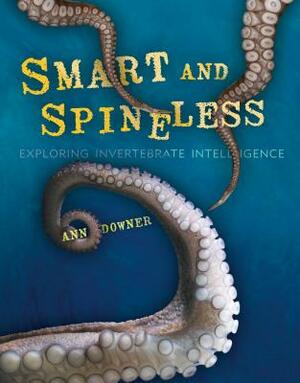 Smart and Spineless: Exploring Invertebrate Intelligence by Ann Downer