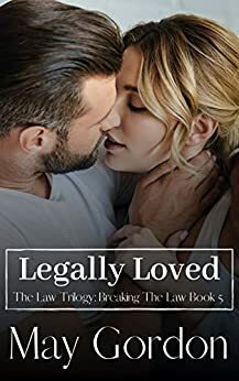 Legally Loved: The Law Trilogy: Breaking the Law Book 5 by May Gordon
