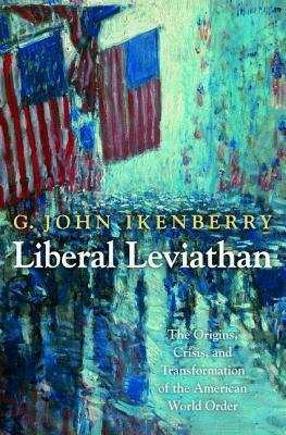 Liberal Leviathan: The Origins, Crisis, and Transformation of the American World Order by G. John Ikenberry