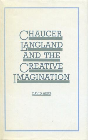 Chaucer, Langland, and the Creative Imagination by David Aers