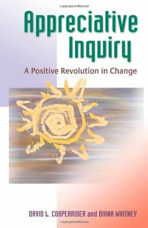 Appreciative Inquiry: A Positive Revolution in Change by David L. Cooperrider, Diana Whitney
