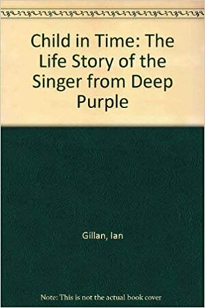 Child In Time: The Life Story Of The Singer From Deep Purple by Ian Gillan, David Cohen