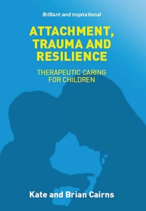 Attachment, Trauma and Resilience by Brian Cairns, Kate Cairns