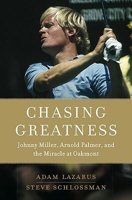 Chasing Greatness: Johnny Miller, Arnold Palmer, and the Miracle at Oakmont by Steve Schlossman, Adam Lazarus