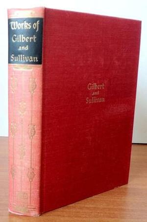 The Works of Sir William Gilbert and Sir Arthur Sullivan by W.S. Gilbert, Arthur Sullivan