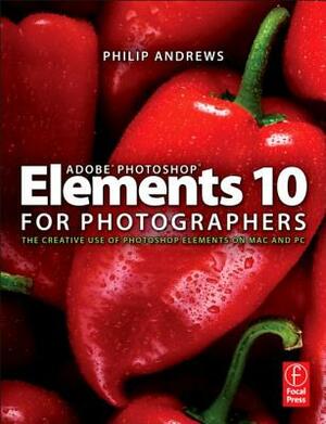 Adobe Photoshop Elements 10 for Photographers: The Creative Use of Photoshop Elements on Mac and PC by Philip Andrews