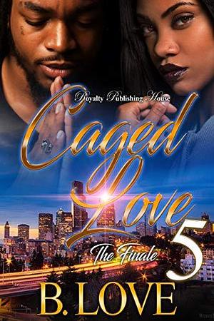 Caged Love 5: A Story Of Love & Loyalty by B. Love, B. Love