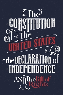 The Constitution of the United States, the Declaration of Independence and The Bill of Rights: The U.S. Constitution, all the Amendments and other Ess by James Madison, Founding Fathers