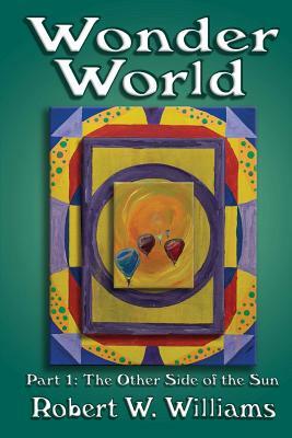 Wonder World: Part 1: The Other Side of the Sun by Robert W. Williams