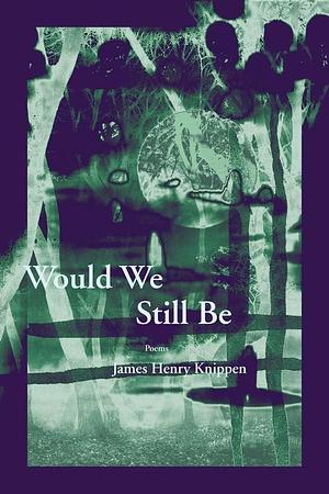 Would We Still Be by James Henry Knippen