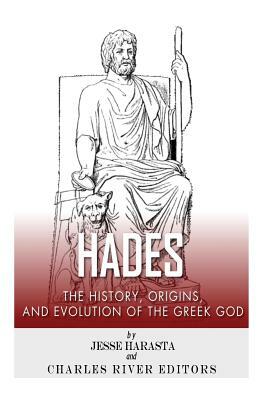Hades: The History, Origins and Evolution of the Greek God by Charles River Editors, Jesse Harasta