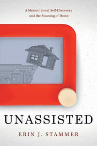 Unassisted: A Memoir about Self-Discovery and the Meaning of Home by Erin J. Stammer, Erin J. Stammer