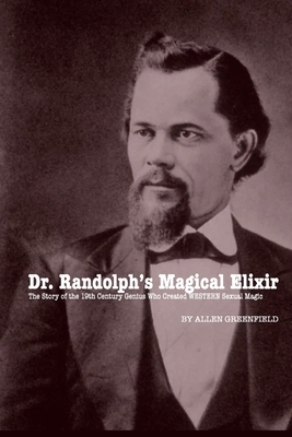 Dr. Randolph's Magical Elixir: The Story of the 19th Century Genius Who Created WESTERN Sexual Magic by Allen H. Greenfield