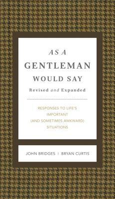 As a Gentleman Would Say Revised and Expanded: Responses to Life's Important (and Sometimes Awkward) Situations by John Bridges, Bryan Curtis