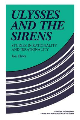Ulysses and the Sirens: Studies in Rationality and Irrationality by Jon Elster