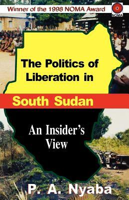 The Politics of Liberation in South Sudan by Peter Adwok Nyaba