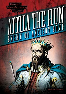 Attila the Hun: Enemy of Ancient Rome by Arthur K. Britton