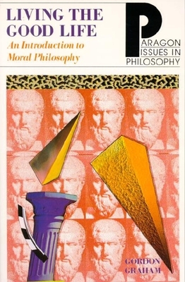 Living the Good Life: An Intro to Moral Philosophy by Gordon Graham