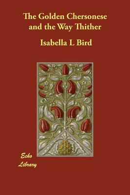 The Golden Chersonese and the Way Thither by Isabella Bird